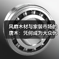 风靡木材与家装市场的唐木：凭何成为大众优选材种？