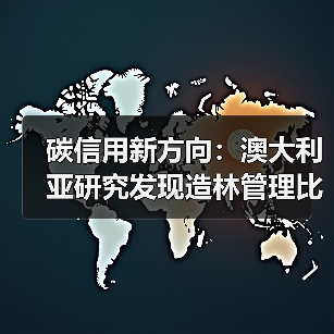 碳信用新方向：澳大利亚研究发现造林管理比保护更能固碳