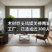 木材巨头陆续关停两家工厂，已造成近300人失业！当地：会帮助就业（图3）