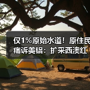 仅1%原始水道！原住民痛诉美铝：扩采西澳红柳桉林，河流早不能直接饮用（图2）