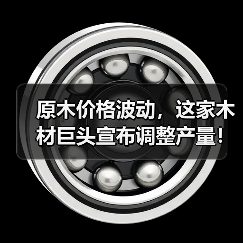 原木价格波动，这家木材巨头宣布调整产量！