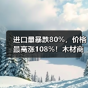 进口量暴跌80%，价格最高涨108%！木材商：成本压力山大！（图4）