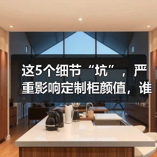 这5个细节“坑”,严重影响定制柜颜值,谁做都丑!(图1) 这5个细节“坑”,严重影响定制柜颜值,谁做都丑!(图1)