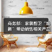 商务部:家装厨卫“焕新”带动销售相关产品近6000万件(图3) 商务部:家装厨卫“焕新”带动销售相关产品近6000万件(图3)