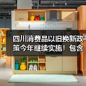 四川消费品以旧换新政策今年继续实施！包含汽车、家电、家装厨卫等品类