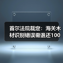首尔法院裁定:海关木材识别错误需退还100亿韩元(图1) 首尔法院裁定:海关木材识别错误需退还100亿韩元(图1)