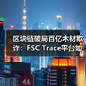 区块链破局百亿木材欺诈:FSC Trace平台如何筑牢溯源防线?(图1) 区块链破局百亿木材欺诈:FSC Trace平台如何筑牢溯源防线?(图1)