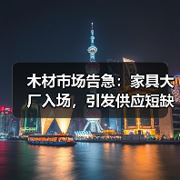 木材市场告急:家具大厂入场,引发供应短缺与价格攀升!(图2) 木材市场告急:家具大厂入场,引发供应短缺与价格攀升!(图2)