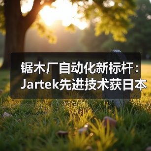 锯木厂自动化新标杆:Jartek先进技术获日本市场认可(图3) 锯木厂自动化新标杆:Jartek先进技术获日本市场认可(图3)