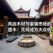 风靡木材与家装市场的唐木：凭何成为大众优选材种？（图2）