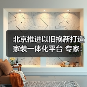 北京推进以旧换新打造家装一体化平台 专家：应对存量时代必然选择（图4）