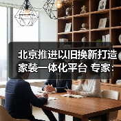 北京推进以旧换新打造家装一体化平台 专家：应对存量时代必然选择（图2）