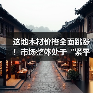 这地木材价格全面跳涨!市场整体处于“紧平衡”状态(图3) 这地木材价格全面跳涨!市场整体处于“紧平衡”状态(图3)