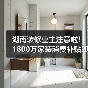 湖南装修业主注意啦！1800万家装消费补贴即将抵达（图3）