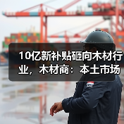 10亿新补贴砸向木材行业,木材商:本土市场“雪上加霜”!(图3) 10亿新补贴砸向木材行业,木材商:本土市场“雪上加霜”!(图3)