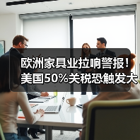 欧洲家具业拉响警报！美国50%关税恐触发大西洋贸易战