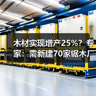 木材实现增产25%?专家:需新建70家锯木厂,单厂造价估计约2亿(图3) 木材实现增产25%?专家:需新建70家锯木厂,单厂造价估计约2亿(图3)