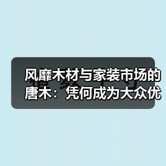 风靡木材与家装市场的唐木：凭何成为大众优选材种？（图2）