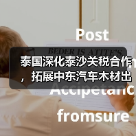 泰国深化泰沙关税合作,拓展中东汽车木材出口(图4) 泰国深化泰沙关税合作,拓展中东汽车木材出口(图4)
