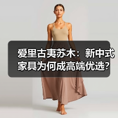 爱里古夷苏木:新中式家具为何成高端优选?(图1) 爱里古夷苏木:新中式家具为何成高端优选?(图1)