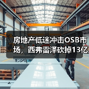 房地产低迷冲击OSB市场,西弗雷泽砍掉13亿平方英尺产能(图1) 房地产低迷冲击OSB市场,西弗雷泽砍掉13亿平方英尺产能(图1)