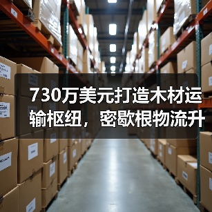 730万美元打造木材运输枢纽，密歇根物流升级如何助力200亿美元产业？