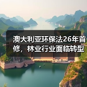 澳大利亚环保法26年首修,林业行业面临转型挑战?(图1) 澳大利亚环保法26年首修,林业行业面临转型挑战?(图1)