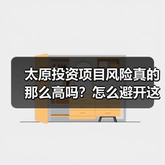 太原投资项目风险真的那么高吗?怎么避开这些坑?(图1) 太原投资项目风险真的那么高吗?怎么避开这些坑?(图1)