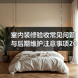 室内装修验收常见问题与后期维护注意事项2026（图4）