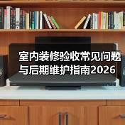 室内装修验收常见问题与后期维护指南2026（图1）
