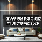 室内装修验收常见问题与后期维护指南2026