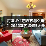 海藻泥生态墙艺怎么选？2026室内装修5大要点与避坑指南