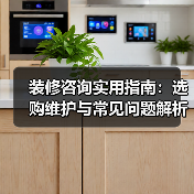 装修咨询实用指南：选购维护与常见问题解析2026