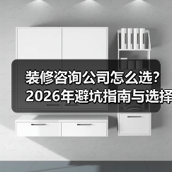 装修咨询公司怎么选?2026年避坑指南与选择要点(图1) 装修咨询公司怎么选?2026年避坑指南与选择要点(图1)