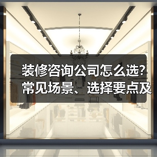装修咨询公司怎么选?常见场景、选择要点及注意事项2026(图1) 装修咨询公司怎么选?常见场景、选择要点及注意事项2026(图1)