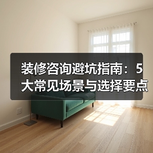 装修咨询避坑指南:5大常见场景与选择要点(图4) 装修咨询避坑指南:5大常见场景与选择要点(图4)