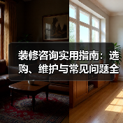 装修咨询实用指南:选购、维护与常见问题全解析(图3) 装修咨询实用指南:选购、维护与常见问题全解析(图3)