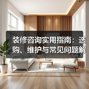 装修咨询实用指南:选购、维护与常见问题解析2026(图4) 装修咨询实用指南:选购、维护与常见问题解析2026(图4)