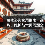 装修咨询实用指南：选购、维护与常见问题全解析（图1）