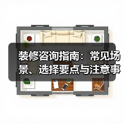 装修咨询指南：常见场景、选择要点与注意事项2026（图3）