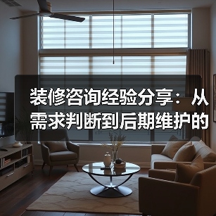 装修咨询经验分享:从需求判断到后期维护的5个实用方法(图1) 装修咨询经验分享:从需求判断到后期维护的5个实用方法(图1)