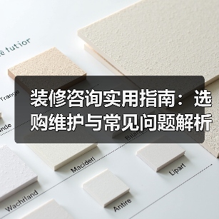 装修咨询实用指南:选购维护与常见问题解析2026(图3) 装修咨询实用指南:选购维护与常见问题解析2026(图3)