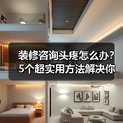 装修咨询头疼怎么办?5个超实用方法解决你所有问题(图2) 装修咨询头疼怎么办?5个超实用方法解决你所有问题(图2)