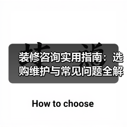 装修咨询实用指南:选购维护与常见问题全解析2026(图1) 装修咨询实用指南:选购维护与常见问题全解析2026(图1)