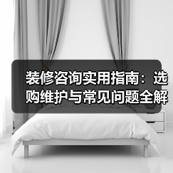 装修咨询实用指南:选购维护与常见问题全解析2026(图2) 装修咨询实用指南:选购维护与常见问题全解析2026(图2)