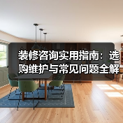 装修咨询实用指南:选购维护与常见问题全解析2026(图4) 装修咨询实用指南:选购维护与常见问题全解析2026(图4)