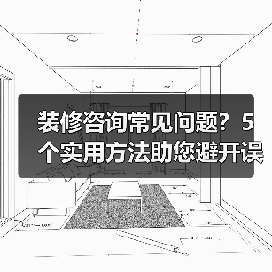 装修咨询常见问题?5个实用方法助您避开误区(图3) 装修咨询常见问题?5个实用方法助您避开误区(图3)