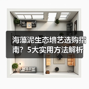海藻泥生态墙艺选购指南?5大实用方法解析常见问题