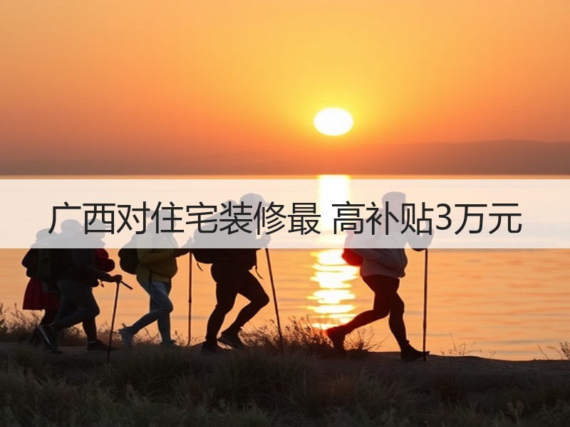 广西对住宅装修最 高补贴3万元