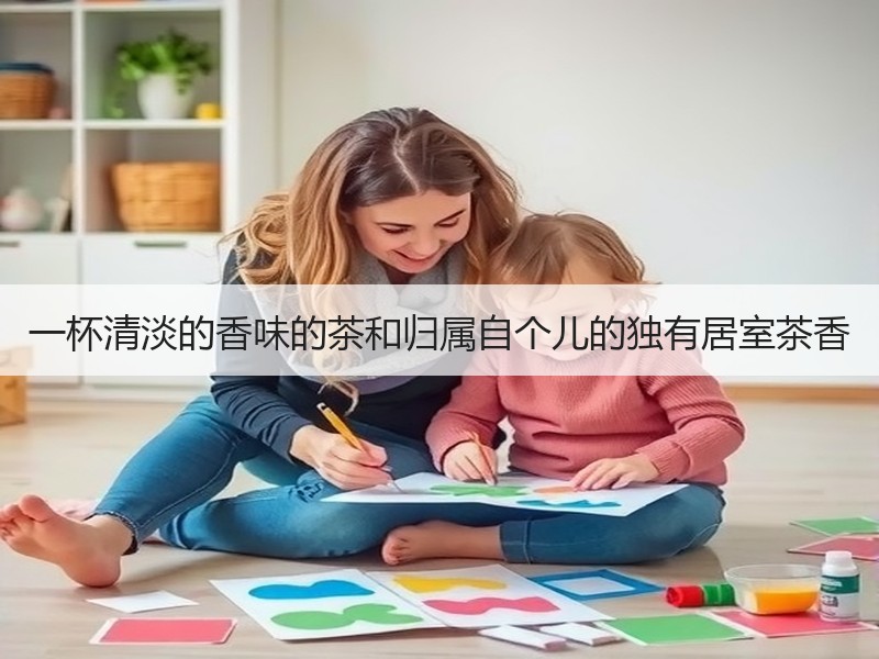 一杯清淡的香味的茶和归属自个儿的独有居室茶香